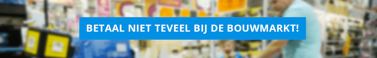 Betaal niet teveel bij de bouwmarkt!
